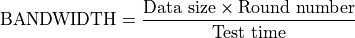 \text{BANDWIDTH} = \frac{\text{Data size} \times \text{Round number}}{\text{Test time}}